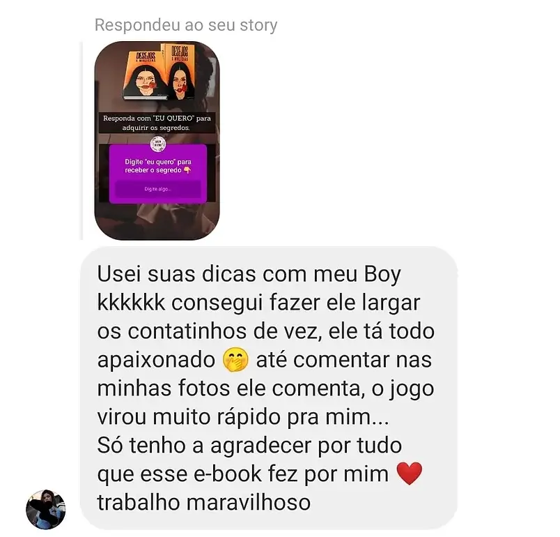 O Livro Desejos e Malícias Funciona? Sim, o Livro Desejos e Malícias funciona. O livro concentrar-se em estratégias para influenciar a mente masculina, utilizando técnicas que envolvem tanto a sedução quanto a manipulação emocional. Você vai aprender três tecnicas secretas: "Pílula do desejo" (para criar apego emocional), "Pílula detox" (para desprezar um homem de forma controlada) e "Pílula da reconciliação" (para reconquistar um ex). O Livro Desejos e Malícias Vale a Pena? Sim, o Livro Desejos e Malícias vale a pena. Além disso, o livro tem uma promoção por tempo limitado, incluindo a oferta de três e-books bônus sobre posições sexuais, preliminares e como enlouquecer um homem na cama. Para quem o Livro Desejos e Malícias é Bom? Mulheres com determinação: O livro é direcionado explicitamente a mulheres corajosas e determinadas que desejam se transformar em "dominadoras" nas relações. Mulheres em diferentes situações amorosas: O autor afirma que as técnicas são aplicáveis a mulheres solteiras, namorando, com ex-parceiros ou casadas.